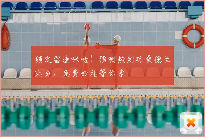锁定雷速咪咕！预测热刺对桑德兰比分，免费好礼等你拿