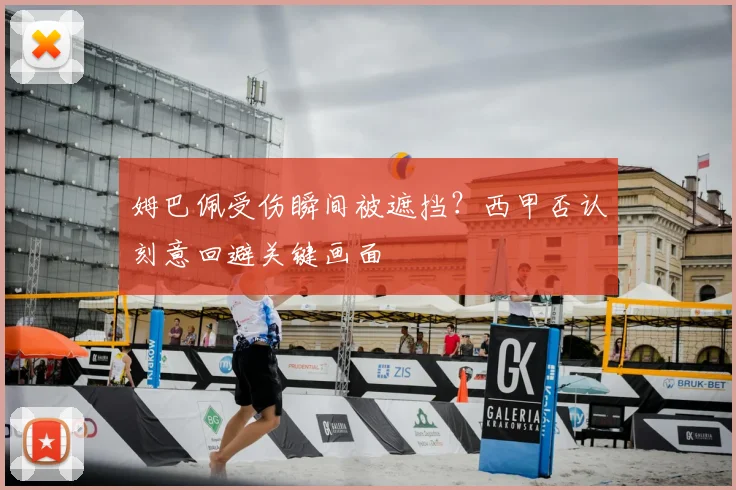 姆巴佩受伤瞬间被遮挡?西甲否认刻意回避关键画面