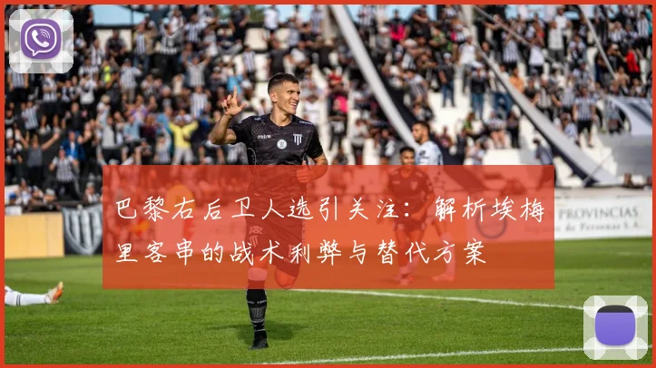 巴黎右后卫人选引关注：解析埃梅里客串的战术利弊与替代方案