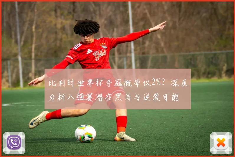 比利时世界杯夺冠概率仅2%？深度分析八强赛潜在黑马与逆袭可能