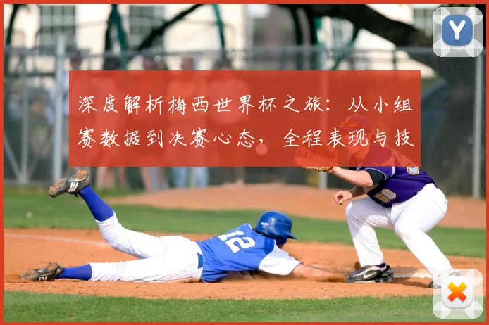 深度解析梅西世界杯之旅：从小组赛数据到决赛心态，全程表现与技术统计详评