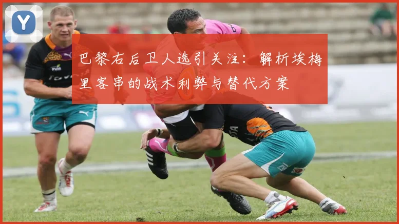巴黎右后卫人选引关注：解析埃梅里客串的战术利弊与替代方案