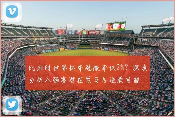 比利时世界杯夺冠概率仅2%？深度分析八强赛潜在黑马与逆袭可能