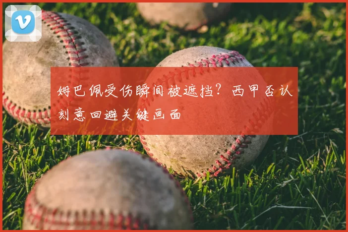 姆巴佩受伤瞬间被遮挡？西甲否认刻意回避关键画面
