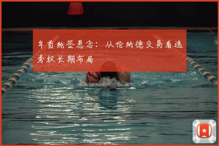 年首轮签悬念：从伦纳德交易看选秀权长期布局